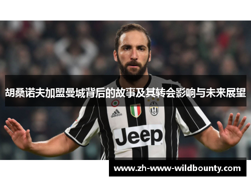 胡桑诺夫加盟曼城背后的故事及其转会影响与未来展望