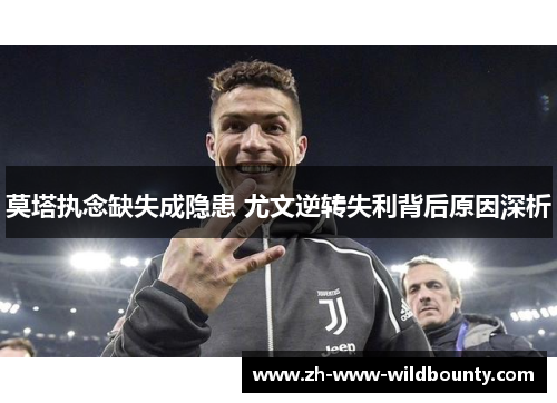 莫塔执念缺失成隐患 尤文逆转失利背后原因深析