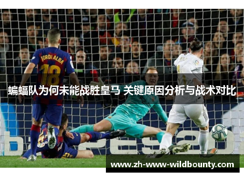 蝙蝠队为何未能战胜皇马 关键原因分析与战术对比