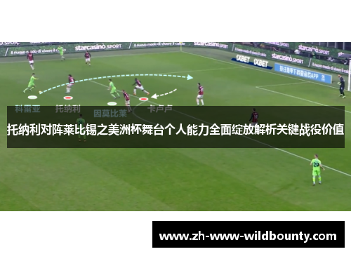 托纳利对阵莱比锡之美洲杯舞台个人能力全面绽放解析关键战役价值