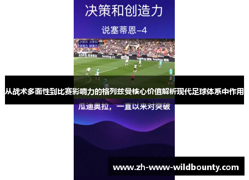从战术多面性到比赛影响力的格列兹曼核心价值解析现代足球体系中作用