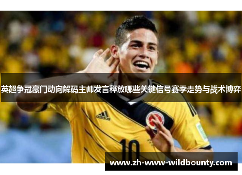 英超争冠豪门动向解码主帅发言释放哪些关键信号赛季走势与战术博弈 英超争冠豪门动向解码主帅发言释放哪些关键信号赛季走势与战术博弈
