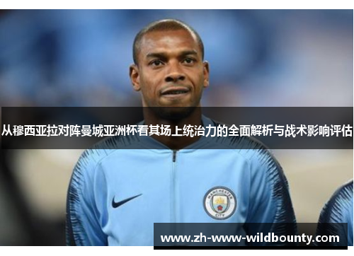 从穆西亚拉对阵曼城亚洲杯看其场上统治力的全面解析与战术影响评估
