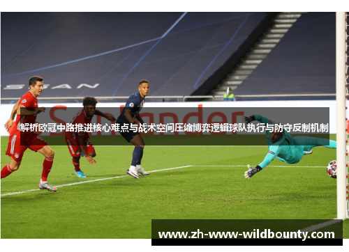 解析欧冠中路推进核心难点与战术空间压缩博弈逻辑球队执行与防守反制机制 解析欧冠中路推进核心难点与战术空间压缩博弈逻辑球队执行与防守反制机制