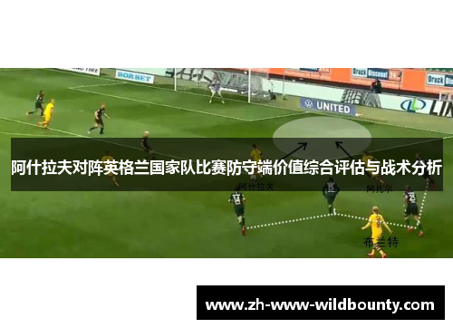 阿什拉夫对阵英格兰国家队比赛防守端价值综合评估与战术分析