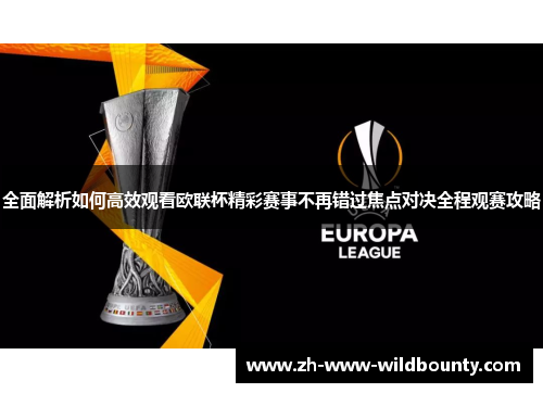 全面解析如何高效观看欧联杯精彩赛事不再错过焦点对决全程观赛攻略