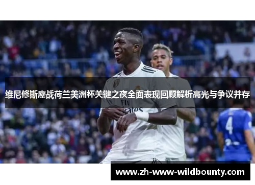 维尼修斯鏖战荷兰美洲杯关键之夜全面表现回顾解析高光与争议并存