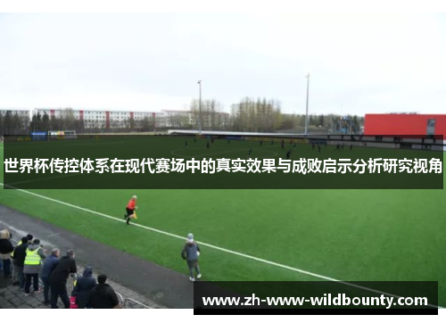 世界杯传控体系在现代赛场中的真实效果与成败启示分析研究视角 世界杯传控体系在现代赛场中的真实效果与成败启示分析研究视角