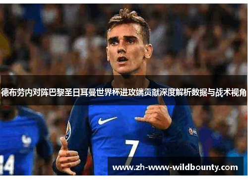 德布劳内对阵巴黎圣日耳曼世界杯进攻端贡献深度解析数据与战术视角 德布劳内对阵巴黎圣日耳曼世界杯进攻端贡献深度解析数据与战术视角