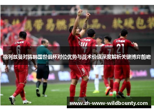 格列兹曼对阵韩国世俱杯对位优势与战术价值深度解析关键博弈前瞻 格列兹曼对阵韩国世俱杯对位优势与战术价值深度解析关键博弈前瞻
