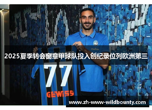 2025夏季转会窗意甲球队投入创纪录位列欧洲第三