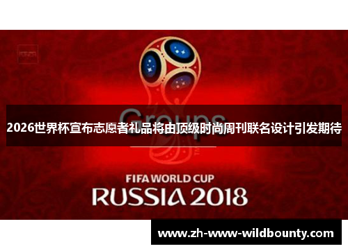 2026世界杯宣布志愿者礼品将由顶级时尚周刊联名设计引发期待 2026世界杯宣布志愿者礼品将由顶级时尚周刊联名设计引发期待