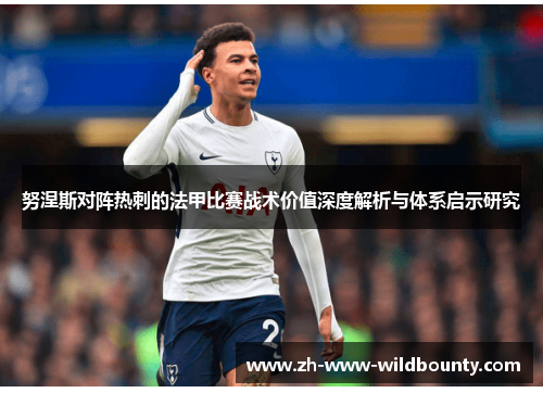 努涅斯对阵热刺的法甲比赛战术价值深度解析与体系启示研究 努涅斯对阵热刺的法甲比赛战术价值深度解析与体系启示研究