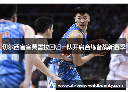 切尔西官宣莫雷拉回归一队开启合练备战新赛季