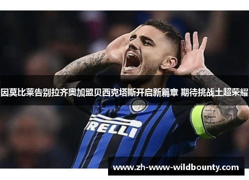 因莫比莱告别拉齐奥加盟贝西克塔斯开启新篇章 期待挑战土超荣耀 因莫比莱告别拉齐奥加盟贝西克塔斯开启新篇章 期待挑战土超荣耀