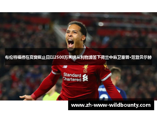 布伦特福德在夏窗截止日以2500万英镑从利物浦签下荷兰中后卫塞普·范登贝尔赫 布伦特福德在夏窗截止日以2500万英镑从利物浦签下荷兰中后卫塞普·范登贝尔赫