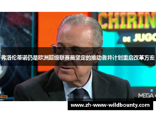弗洛伦蒂诺仍是欧洲超级联赛最坚定的推动者并计划重启改革方案 弗洛伦蒂诺仍是欧洲超级联赛最坚定的推动者并计划重启改革方案