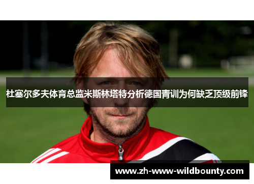 杜塞尔多夫体育总监米斯林塔特分析德国青训为何缺乏顶级前锋