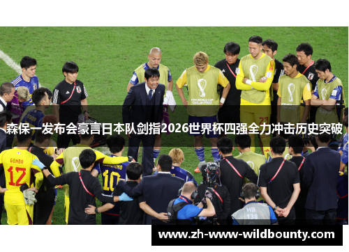森保一发布会豪言日本队剑指2026世界杯四强全力冲击历史突破 森保一发布会豪言日本队剑指2026世界杯四强全力冲击历史突破