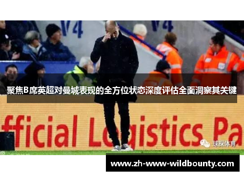 聚焦B席英超对曼城表现的全方位状态深度评估全面洞察其关键