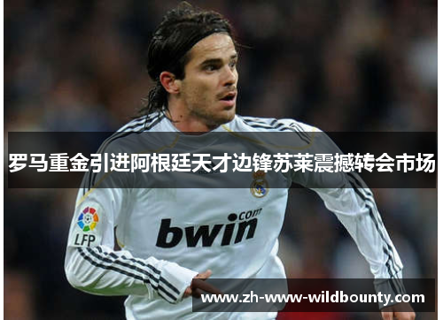 罗马重金引进阿根廷天才边锋苏莱震撼转会市场