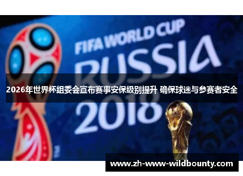 2026年世界杯组委会宣布赛事安保级别提升 确保球迷与参赛者安全