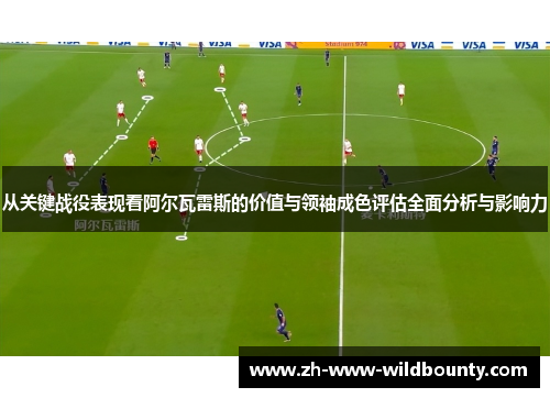 从关键战役表现看阿尔瓦雷斯的价值与领袖成色评估全面分析与影响力