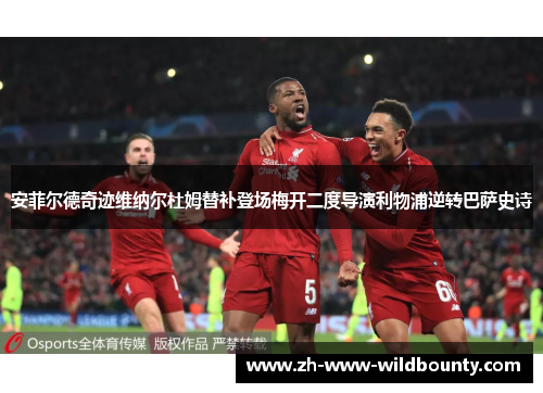 安菲尔德奇迹维纳尔杜姆替补登场梅开二度导演利物浦逆转巴萨史诗