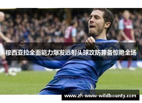 穆西亚拉全面能力爆发远射头球攻防兼备惊艳全场