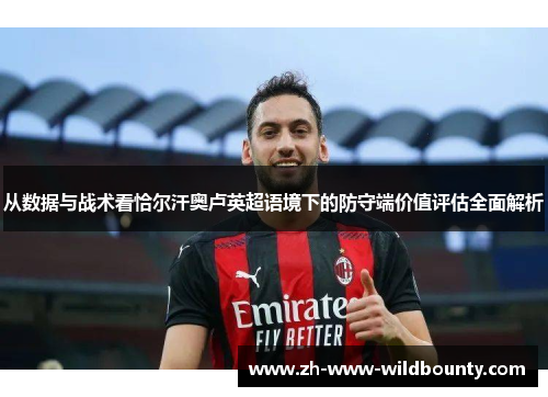 从数据与战术看恰尔汗奥卢英超语境下的防守端价值评估全面解析