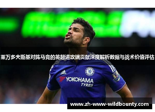 莱万多夫斯基对阵马竞的英超进攻端贡献深度解析数据与战术价值评估 莱万多夫斯基对阵马竞的英超进攻端贡献深度解析数据与战术价值评估