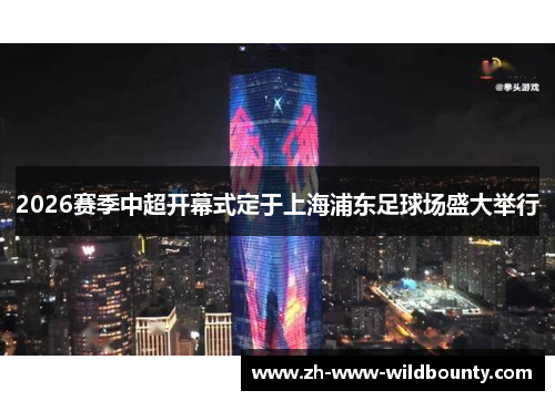 2026赛季中超开幕式定于上海浦东足球场盛大举行 2026赛季中超开幕式定于上海浦东足球场盛大举行