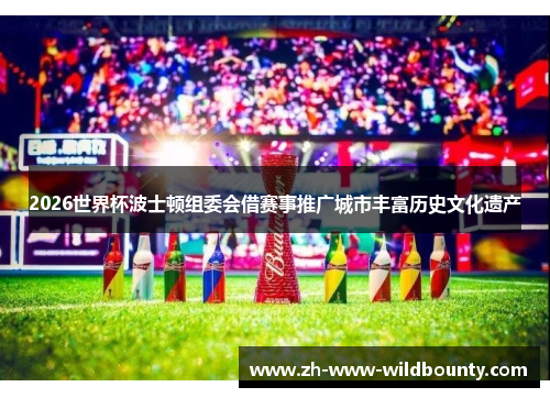 2026世界杯波士顿组委会借赛事推广城市丰富历史文化遗产 2026世界杯波士顿组委会借赛事推广城市丰富历史文化遗产