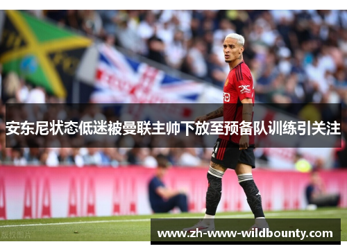 安东尼状态低迷被曼联主帅下放至预备队训练引关注 安东尼状态低迷被曼联主帅下放至预备队训练引关注