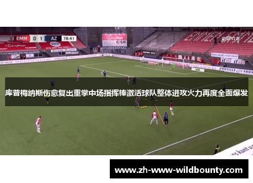库普梅纳斯伤愈复出重掌中场指挥棒激活球队整体进攻火力再度全面爆发 库普梅纳斯伤愈复出重掌中场指挥棒激活球队整体进攻火力再度全面爆发