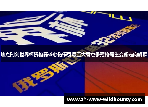 焦点时刻世界杯资格赛核心伤停引爆五大看点争冠格局生变新走向解读 焦点时刻世界杯资格赛核心伤停引爆五大看点争冠格局生变新走向解读