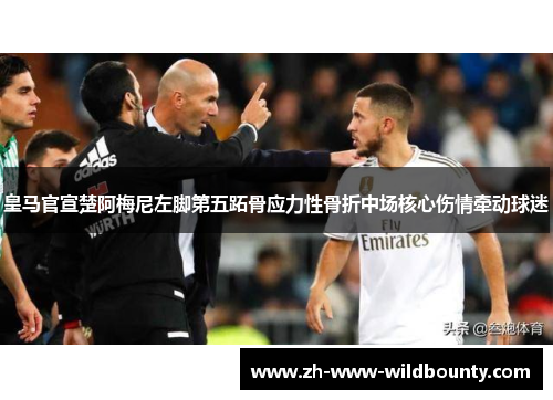 皇马官宣楚阿梅尼左脚第五跖骨应力性骨折中场核心伤情牵动球迷 皇马官宣楚阿梅尼左脚第五跖骨应力性骨折中场核心伤情牵动球迷