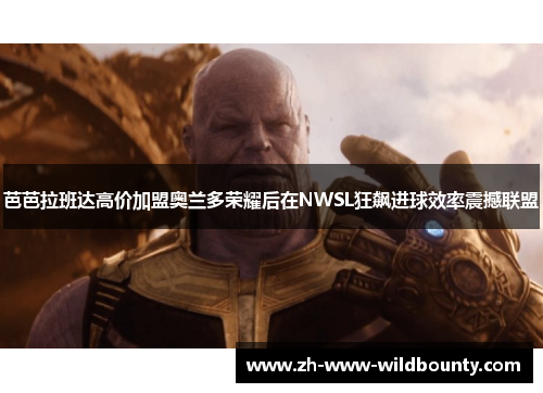 芭芭拉班达高价加盟奥兰多荣耀后在NWSL狂飙进球效率震撼联盟
