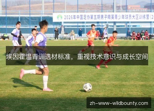 埃因霍温青训选材标准,重视技术意识与成长空间 埃因霍温青训选材标准,重视技术意识与成长空间