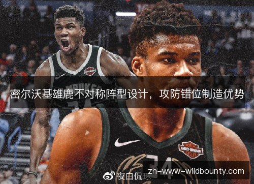 密尔沃基雄鹿不对称阵型设计,攻防错位制造优势 密尔沃基雄鹿不对称阵型设计,攻防错位制造优势