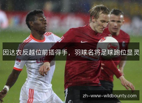 因达农反越位前插得手，羽球名将足球跑位显灵